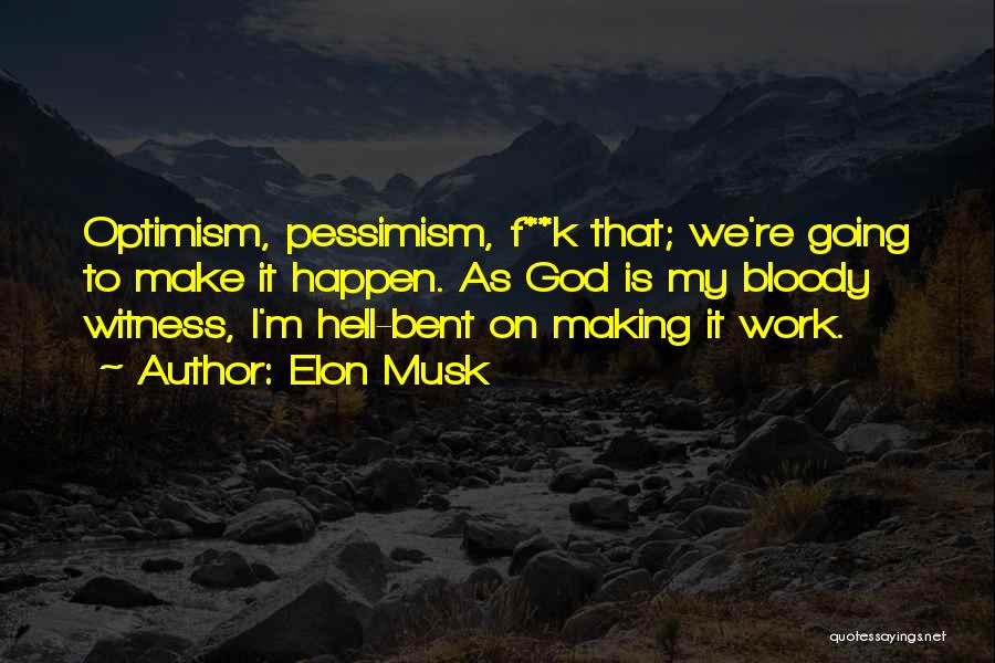 Elon Musk Quotes: Optimism, Pessimism, F**k That; We're Going To Make It Happen. As God Is My Bloody Witness, I'm Hell-bent On Making
