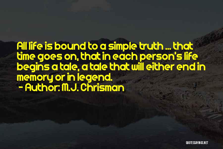 M.J. Chrisman Quotes: All Life Is Bound To A Simple Truth ... That Time Goes On, That In Each Person's Life Begins A