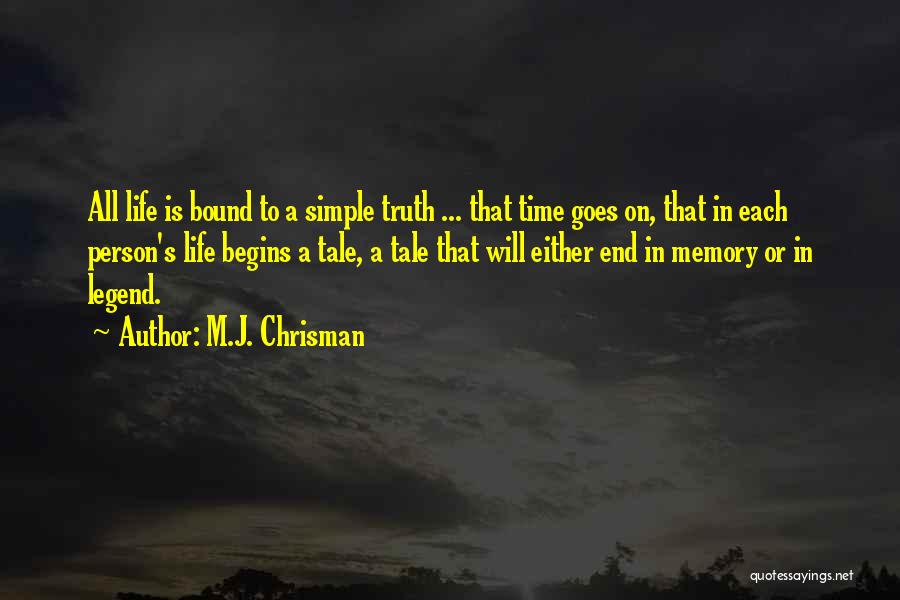 M.J. Chrisman Quotes: All Life Is Bound To A Simple Truth ... That Time Goes On, That In Each Person's Life Begins A