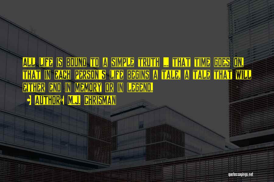 M.J. Chrisman Quotes: All Life Is Bound To A Simple Truth ... That Time Goes On, That In Each Person's Life Begins A