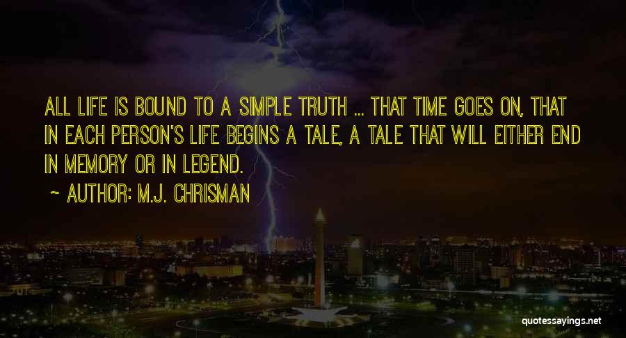 M.J. Chrisman Quotes: All Life Is Bound To A Simple Truth ... That Time Goes On, That In Each Person's Life Begins A