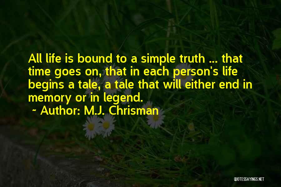 M.J. Chrisman Quotes: All Life Is Bound To A Simple Truth ... That Time Goes On, That In Each Person's Life Begins A