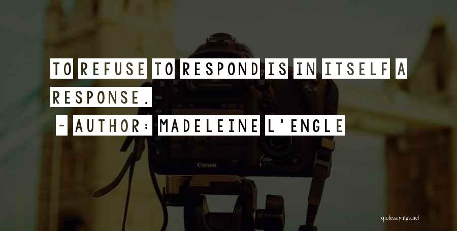 Madeleine L'Engle Quotes: To Refuse To Respond Is In Itself A Response.