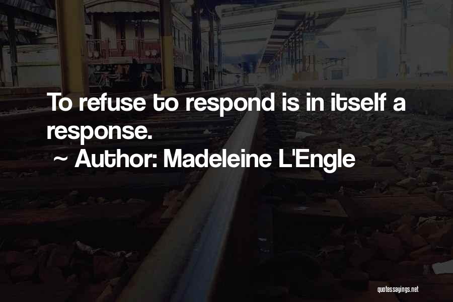 Madeleine L'Engle Quotes: To Refuse To Respond Is In Itself A Response.