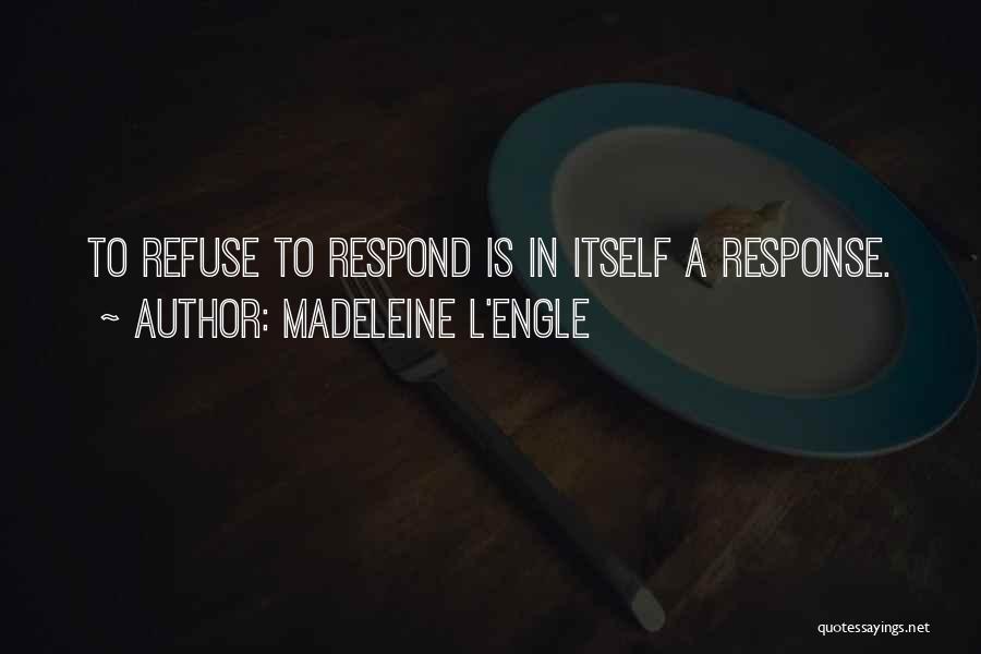 Madeleine L'Engle Quotes: To Refuse To Respond Is In Itself A Response.