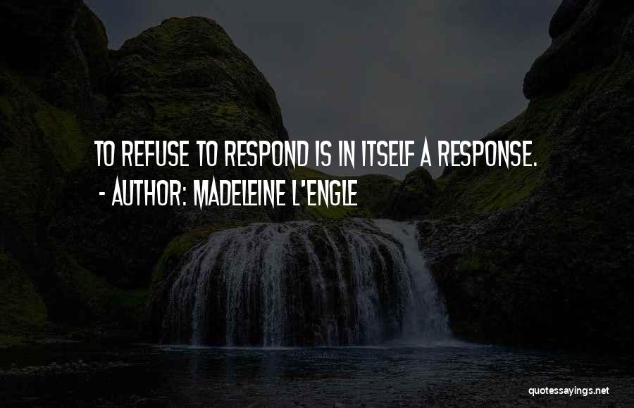 Madeleine L'Engle Quotes: To Refuse To Respond Is In Itself A Response.
