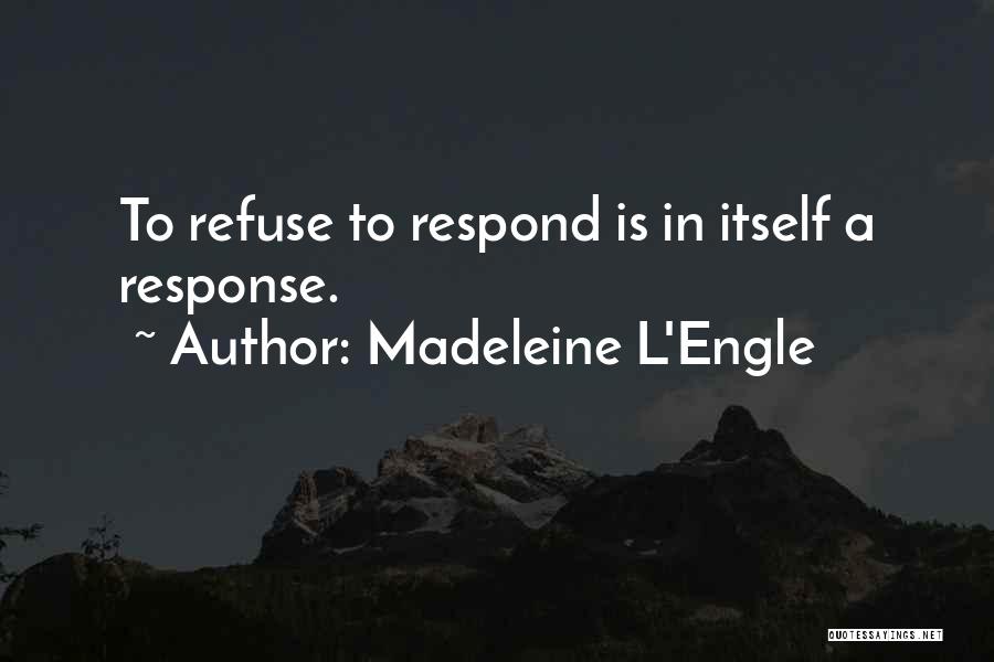 Madeleine L'Engle Quotes: To Refuse To Respond Is In Itself A Response.