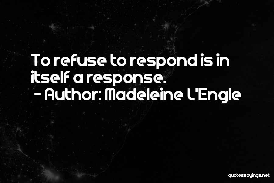 Madeleine L'Engle Quotes: To Refuse To Respond Is In Itself A Response.