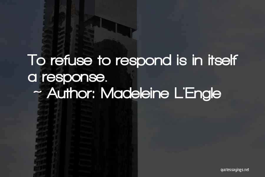 Madeleine L'Engle Quotes: To Refuse To Respond Is In Itself A Response.