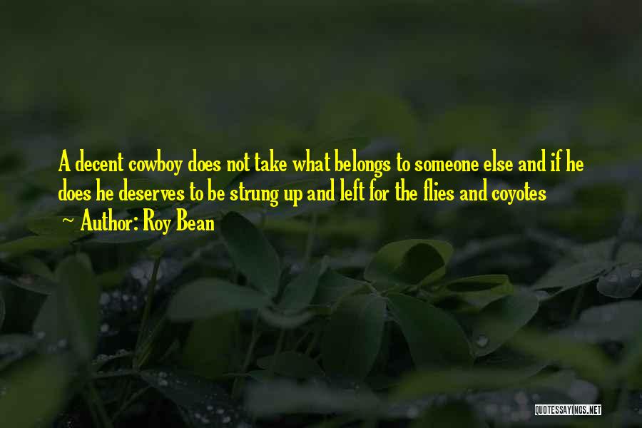 Roy Bean Quotes: A Decent Cowboy Does Not Take What Belongs To Someone Else And If He Does He Deserves To Be Strung