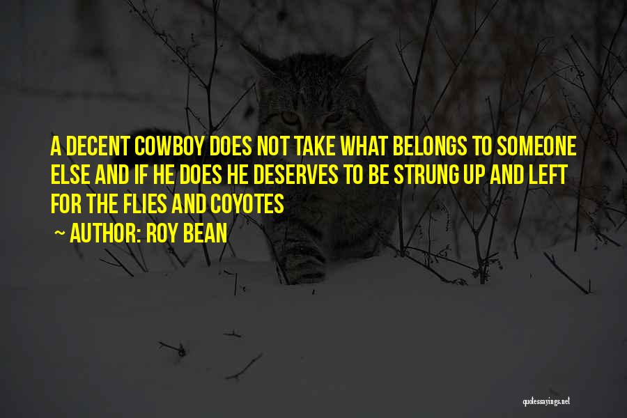 Roy Bean Quotes: A Decent Cowboy Does Not Take What Belongs To Someone Else And If He Does He Deserves To Be Strung