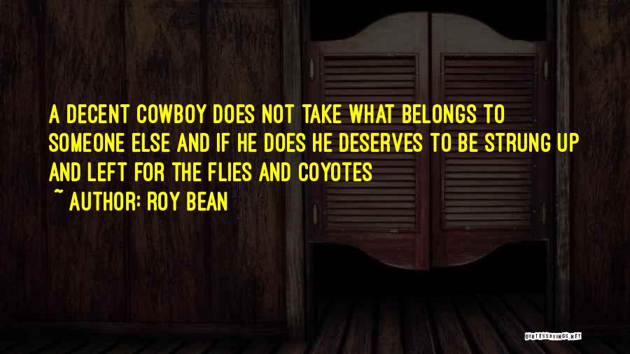 Roy Bean Quotes: A Decent Cowboy Does Not Take What Belongs To Someone Else And If He Does He Deserves To Be Strung