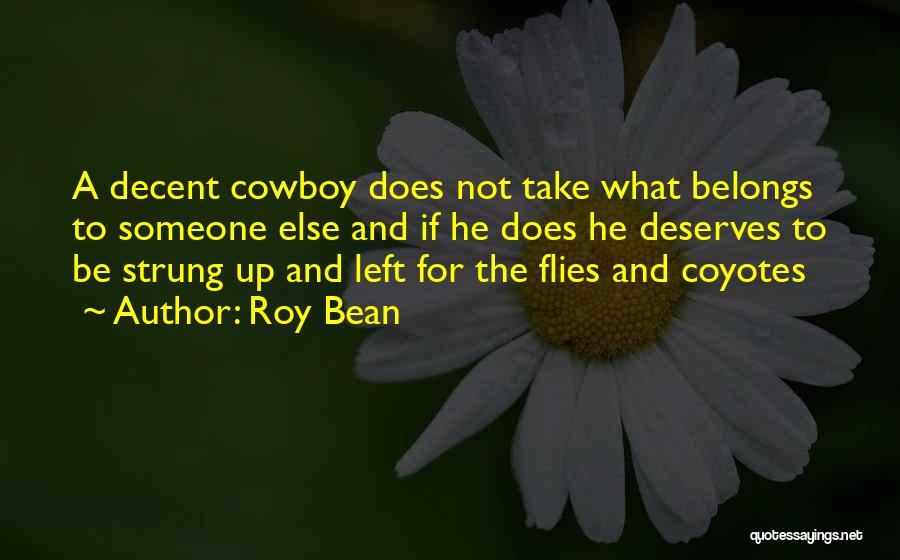 Roy Bean Quotes: A Decent Cowboy Does Not Take What Belongs To Someone Else And If He Does He Deserves To Be Strung