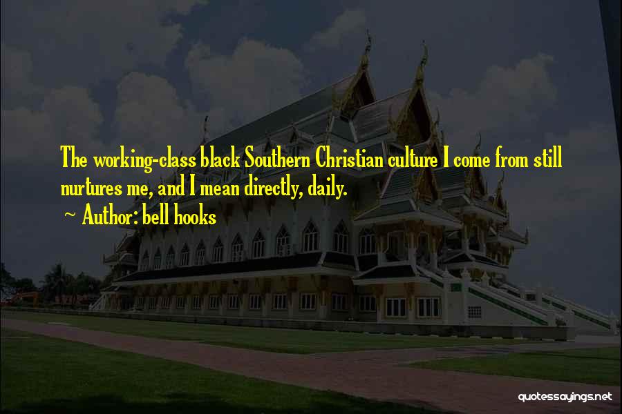 Bell Hooks Quotes: The Working-class Black Southern Christian Culture I Come From Still Nurtures Me, And I Mean Directly, Daily.