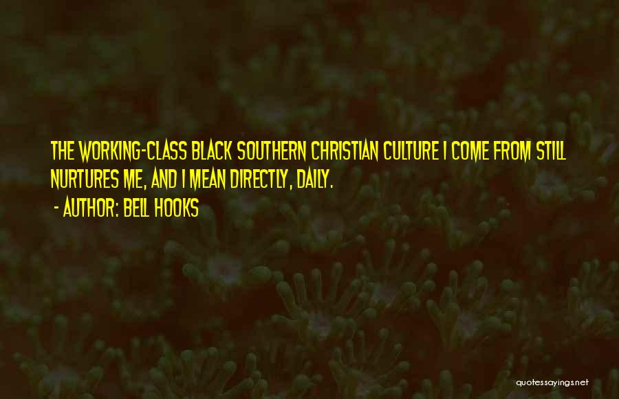 Bell Hooks Quotes: The Working-class Black Southern Christian Culture I Come From Still Nurtures Me, And I Mean Directly, Daily.