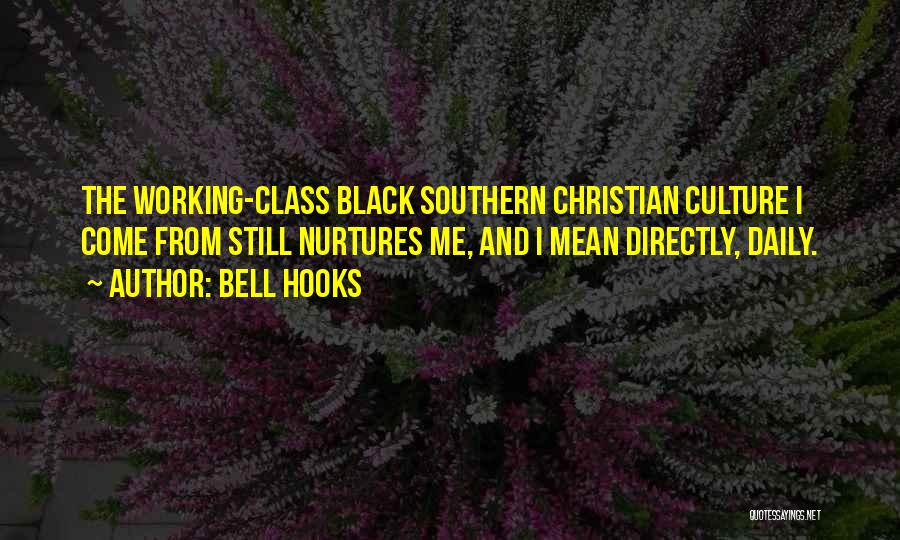 Bell Hooks Quotes: The Working-class Black Southern Christian Culture I Come From Still Nurtures Me, And I Mean Directly, Daily.