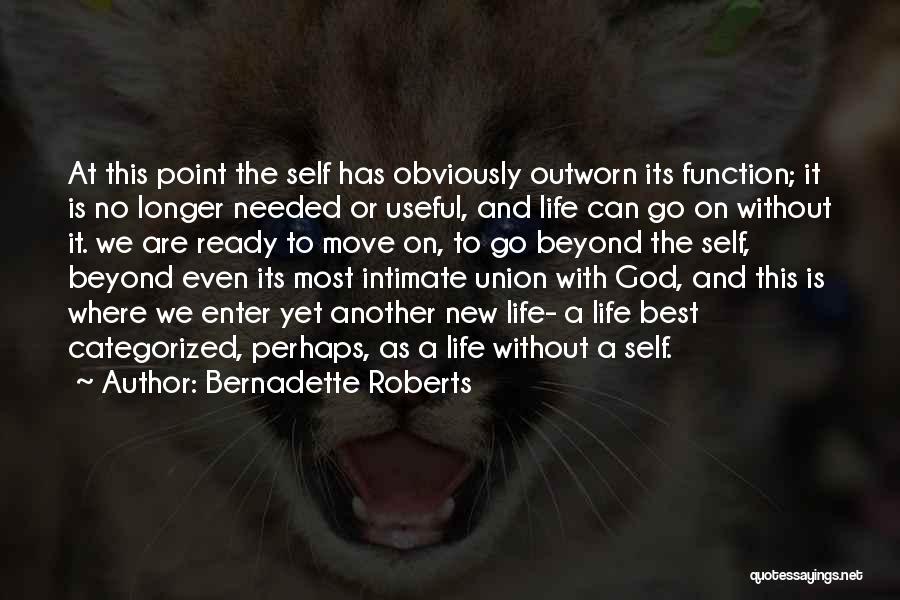 Bernadette Roberts Quotes: At This Point The Self Has Obviously Outworn Its Function; It Is No Longer Needed Or Useful, And Life Can