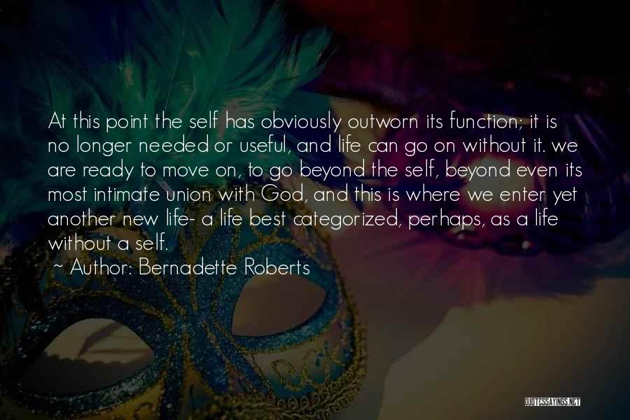 Bernadette Roberts Quotes: At This Point The Self Has Obviously Outworn Its Function; It Is No Longer Needed Or Useful, And Life Can
