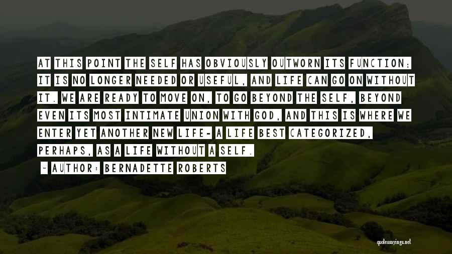 Bernadette Roberts Quotes: At This Point The Self Has Obviously Outworn Its Function; It Is No Longer Needed Or Useful, And Life Can