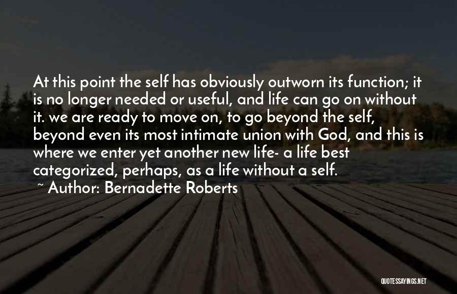 Bernadette Roberts Quotes: At This Point The Self Has Obviously Outworn Its Function; It Is No Longer Needed Or Useful, And Life Can