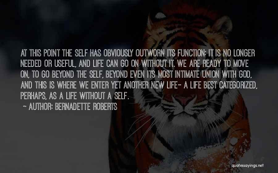 Bernadette Roberts Quotes: At This Point The Self Has Obviously Outworn Its Function; It Is No Longer Needed Or Useful, And Life Can