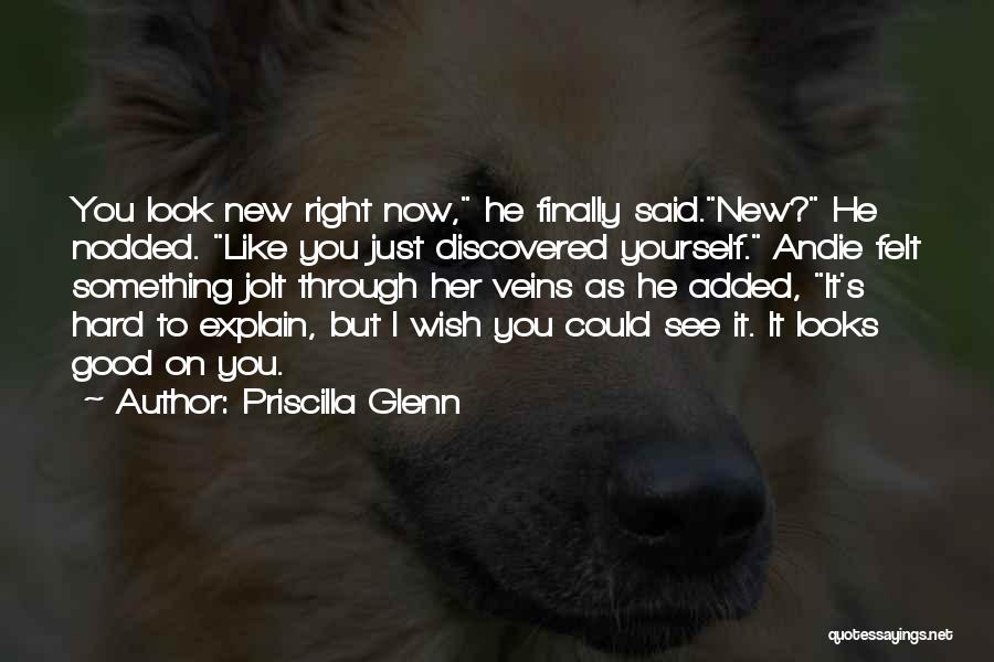 Priscilla Glenn Quotes: You Look New Right Now, He Finally Said.new? He Nodded. Like You Just Discovered Yourself. Andie Felt Something Jolt Through