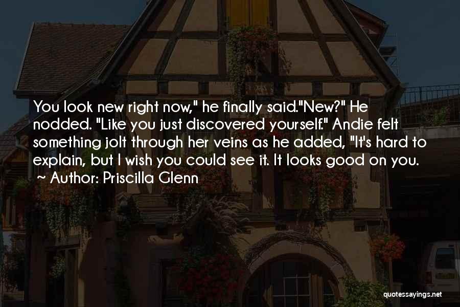 Priscilla Glenn Quotes: You Look New Right Now, He Finally Said.new? He Nodded. Like You Just Discovered Yourself. Andie Felt Something Jolt Through