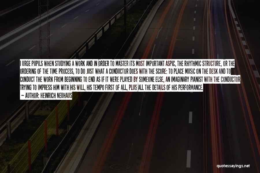 Heinrich Neuhaus Quotes: I Urge Pupils When Studying A Work And In Order To Master Its Most Important Aspic, The Rhythmic Structure, Or