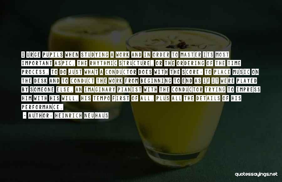 Heinrich Neuhaus Quotes: I Urge Pupils When Studying A Work And In Order To Master Its Most Important Aspic, The Rhythmic Structure, Or
