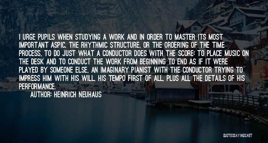 Heinrich Neuhaus Quotes: I Urge Pupils When Studying A Work And In Order To Master Its Most Important Aspic, The Rhythmic Structure, Or