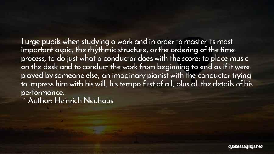 Heinrich Neuhaus Quotes: I Urge Pupils When Studying A Work And In Order To Master Its Most Important Aspic, The Rhythmic Structure, Or