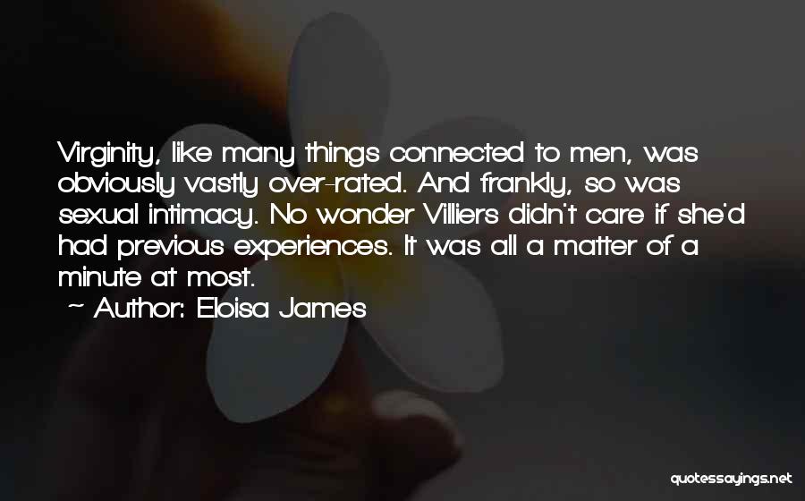 Eloisa James Quotes: Virginity, Like Many Things Connected To Men, Was Obviously Vastly Over-rated. And Frankly, So Was Sexual Intimacy. No Wonder Villiers