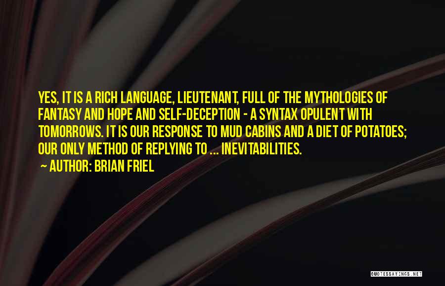 Brian Friel Quotes: Yes, It Is A Rich Language, Lieutenant, Full Of The Mythologies Of Fantasy And Hope And Self-deception - A Syntax