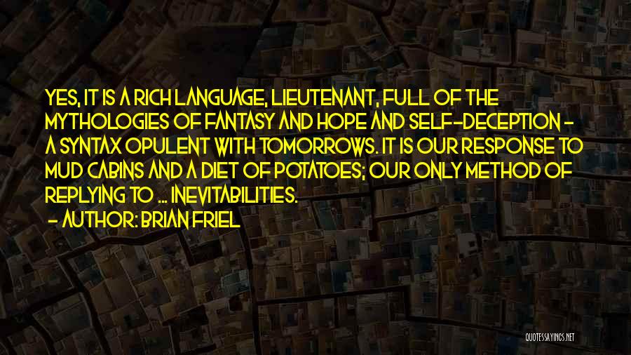 Brian Friel Quotes: Yes, It Is A Rich Language, Lieutenant, Full Of The Mythologies Of Fantasy And Hope And Self-deception - A Syntax