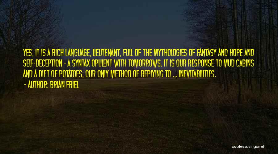 Brian Friel Quotes: Yes, It Is A Rich Language, Lieutenant, Full Of The Mythologies Of Fantasy And Hope And Self-deception - A Syntax