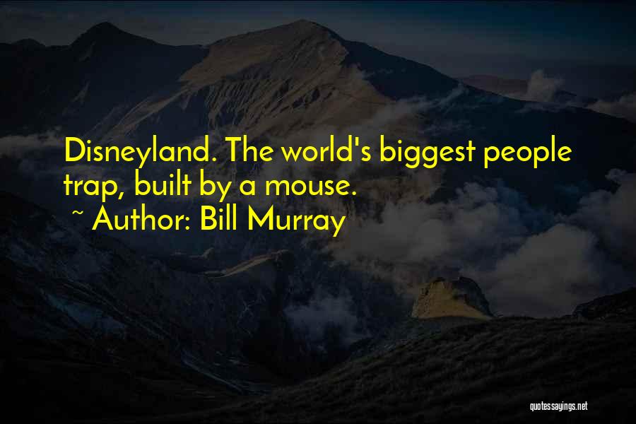 Bill Murray Quotes: Disneyland. The World's Biggest People Trap, Built By A Mouse.