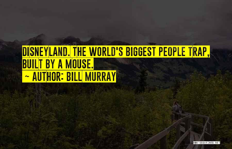 Bill Murray Quotes: Disneyland. The World's Biggest People Trap, Built By A Mouse.
