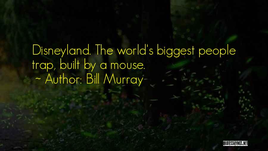 Bill Murray Quotes: Disneyland. The World's Biggest People Trap, Built By A Mouse.