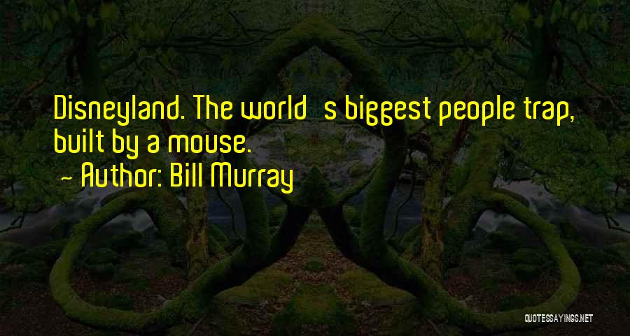 Bill Murray Quotes: Disneyland. The World's Biggest People Trap, Built By A Mouse.