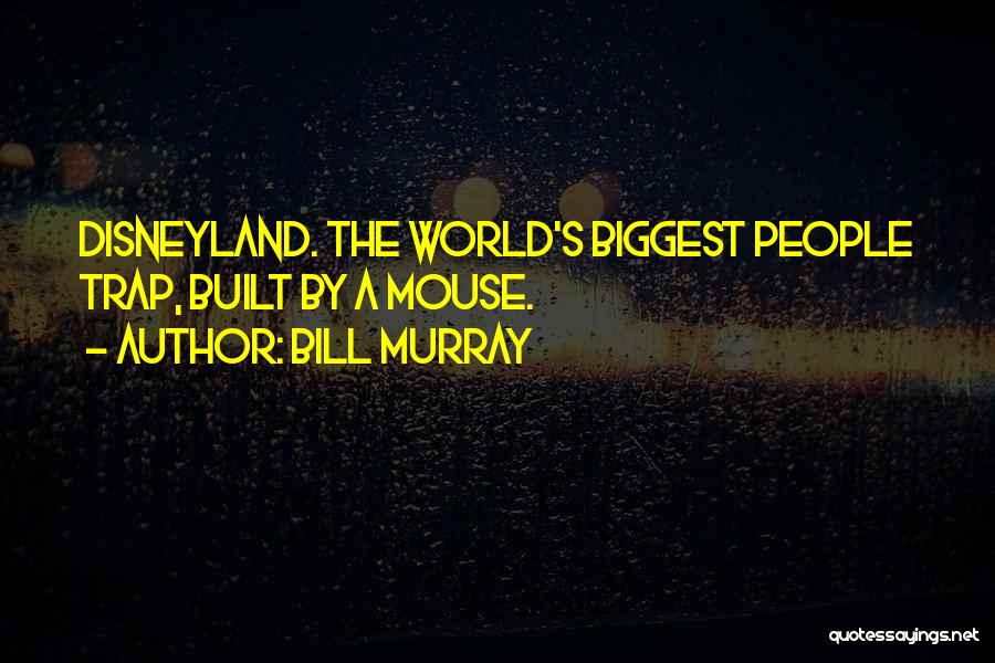 Bill Murray Quotes: Disneyland. The World's Biggest People Trap, Built By A Mouse.