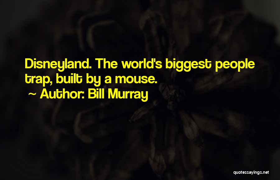 Bill Murray Quotes: Disneyland. The World's Biggest People Trap, Built By A Mouse.