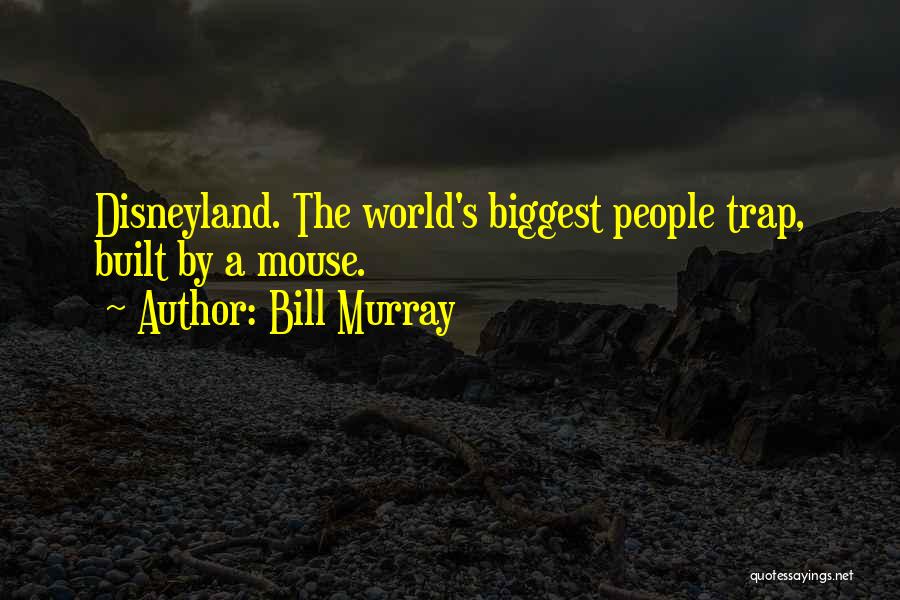 Bill Murray Quotes: Disneyland. The World's Biggest People Trap, Built By A Mouse.