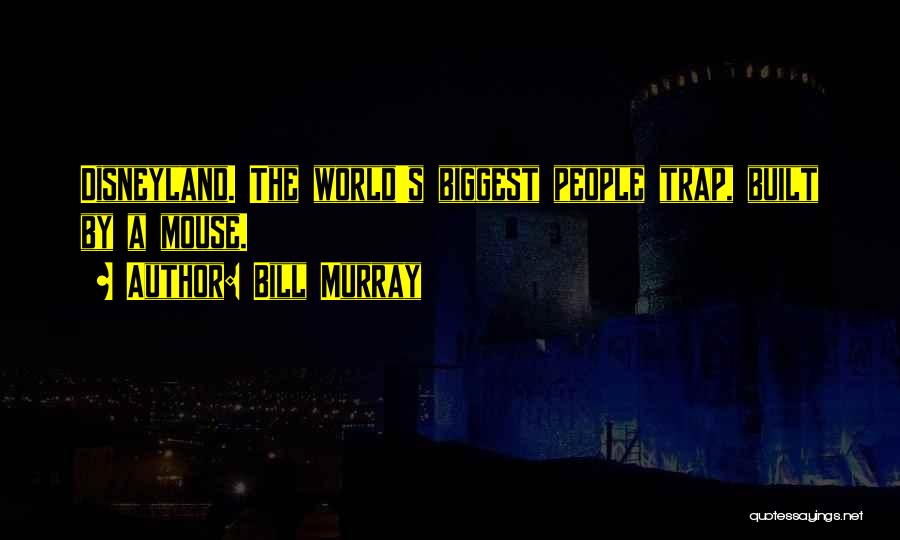 Bill Murray Quotes: Disneyland. The World's Biggest People Trap, Built By A Mouse.