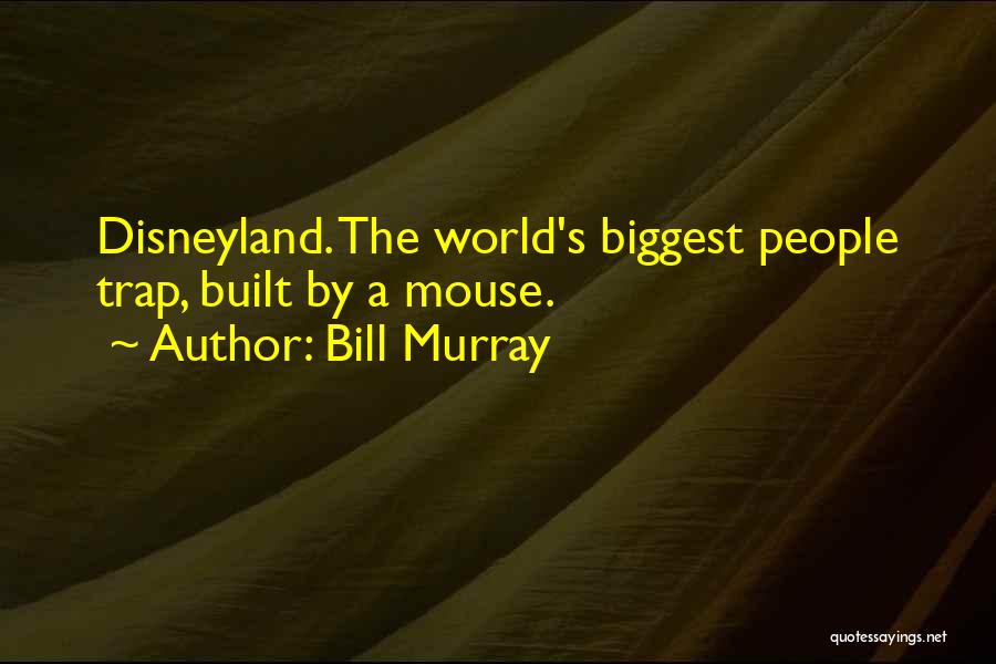 Bill Murray Quotes: Disneyland. The World's Biggest People Trap, Built By A Mouse.