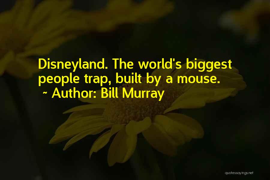 Bill Murray Quotes: Disneyland. The World's Biggest People Trap, Built By A Mouse.