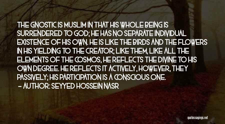 Seyyed Hossein Nasr Quotes: The Gnostic Is Muslim In That His Whole Being Is Surrendered To God; He Has No Separate Individual Existence Of