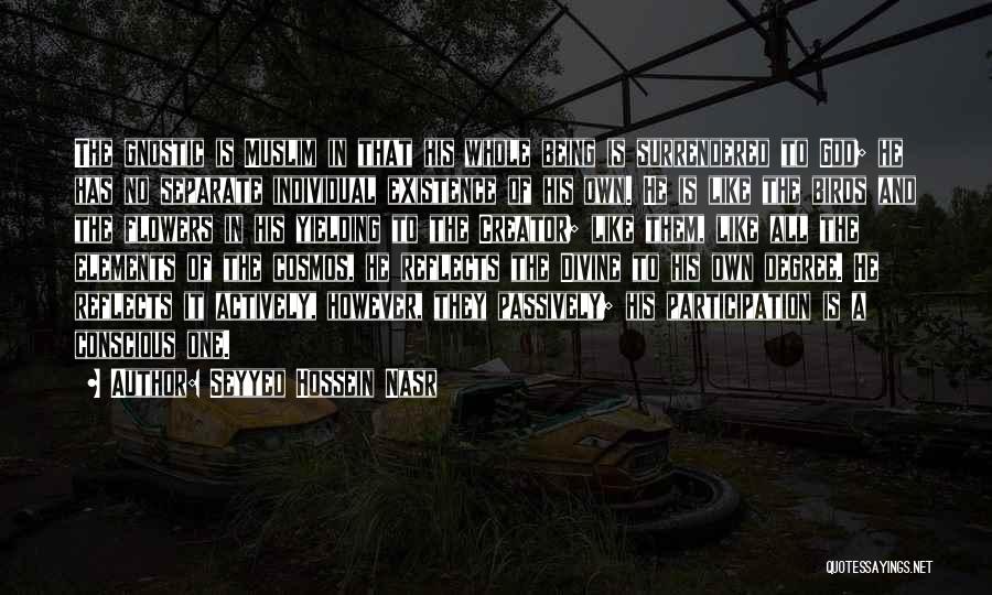 Seyyed Hossein Nasr Quotes: The Gnostic Is Muslim In That His Whole Being Is Surrendered To God; He Has No Separate Individual Existence Of