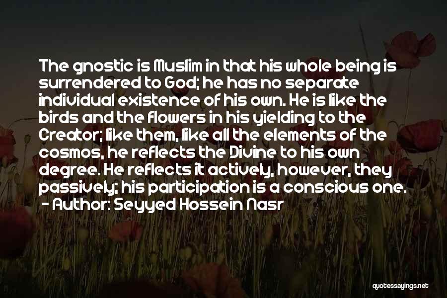 Seyyed Hossein Nasr Quotes: The Gnostic Is Muslim In That His Whole Being Is Surrendered To God; He Has No Separate Individual Existence Of