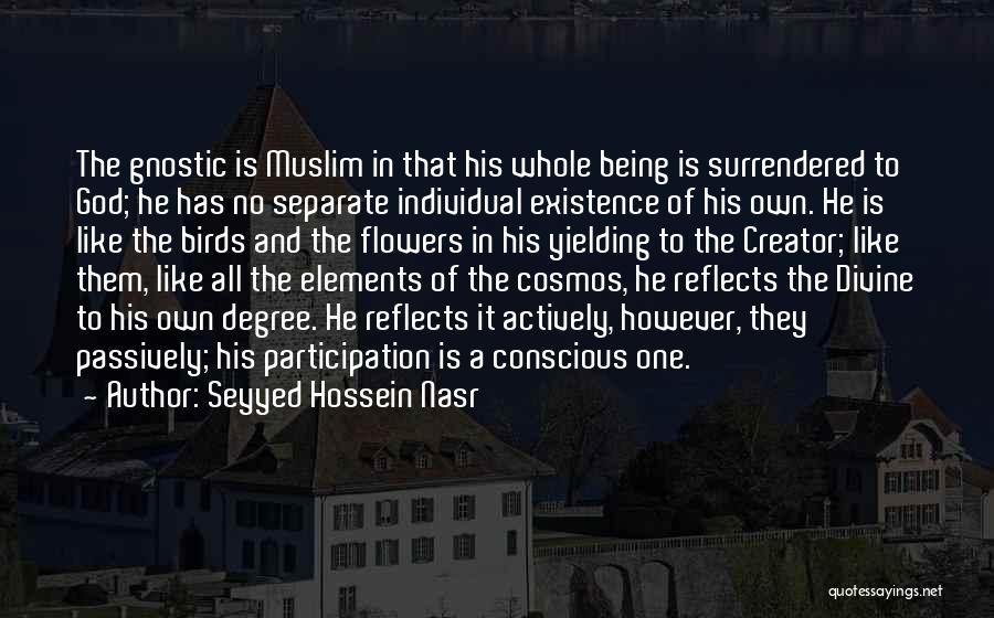 Seyyed Hossein Nasr Quotes: The Gnostic Is Muslim In That His Whole Being Is Surrendered To God; He Has No Separate Individual Existence Of