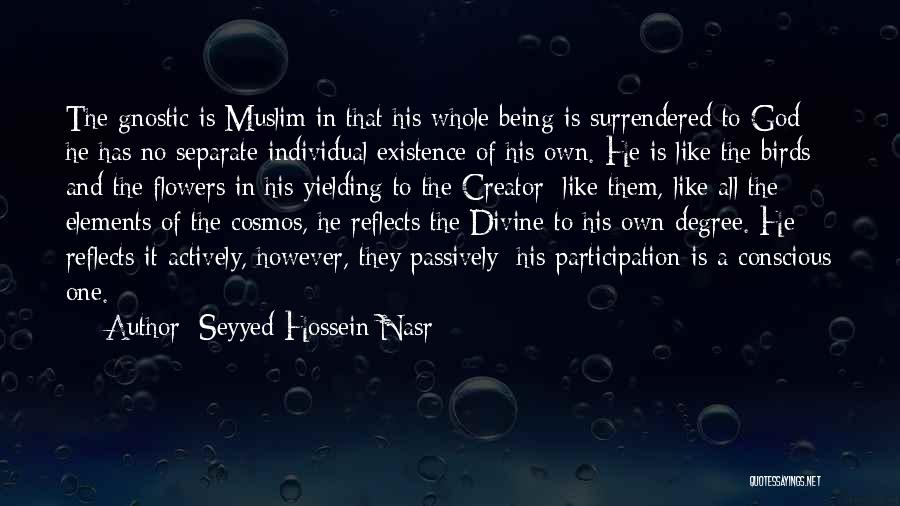 Seyyed Hossein Nasr Quotes: The Gnostic Is Muslim In That His Whole Being Is Surrendered To God; He Has No Separate Individual Existence Of